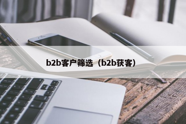 b2b客户筛选（b2b获客）