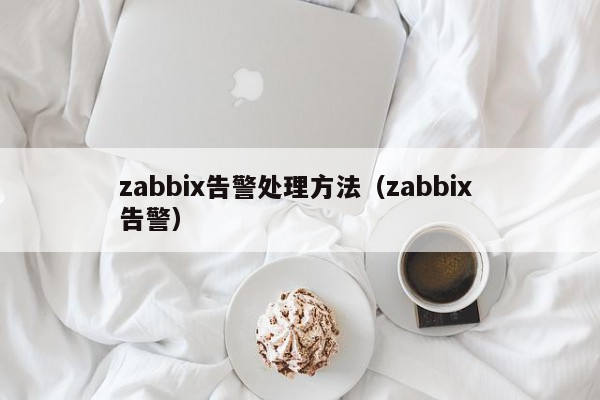 zabbix告警处理方法（zabbix 告警）