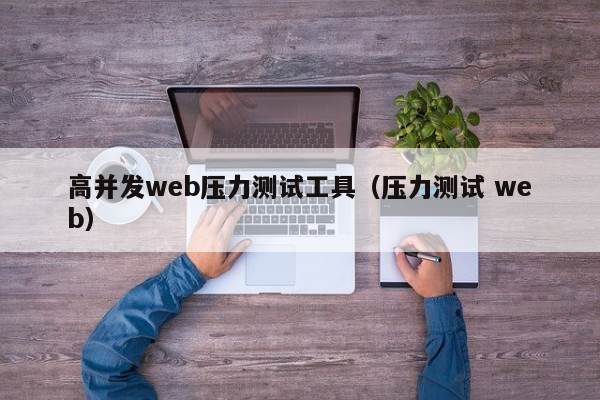 高并发web压力测试工具（压力测试 web）