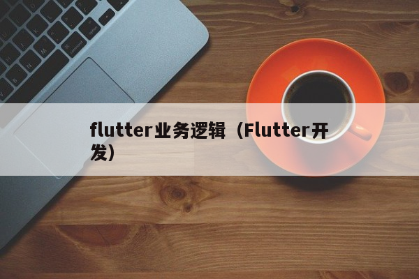 flutter业务逻辑（Flutter开发）