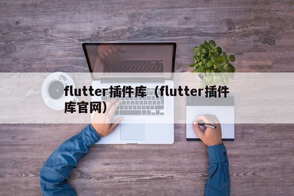 flutter插件库（flutter插件库官网）