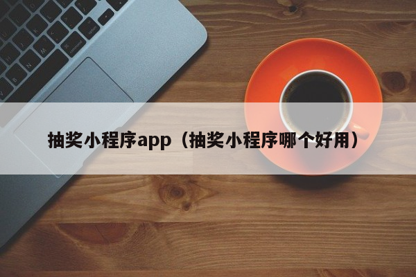 抽奖小程序app（抽奖小程序哪个好用）