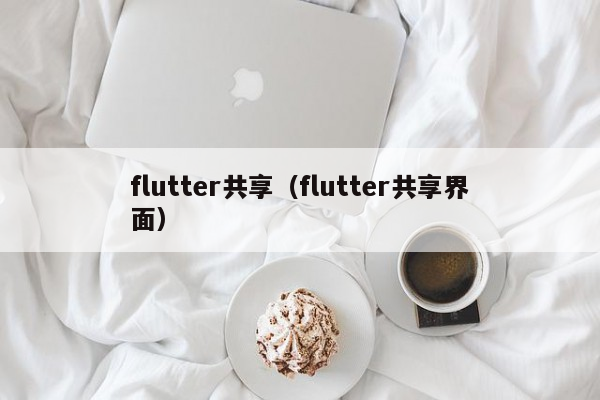 flutter共享（flutter共享界面）