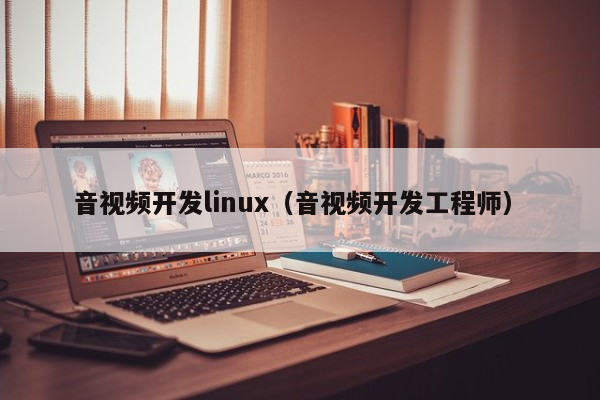 音视频开发linux（音视频开发工程师）