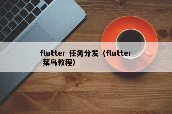 flutter 任务分发（flutter 菜鸟教程）