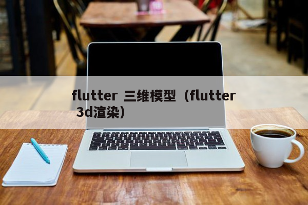 flutter 三维模型（flutter 3d渲染）