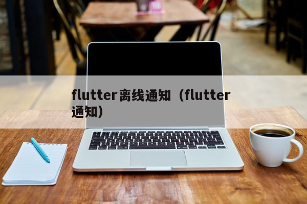 flutter离线通知（flutter 通知）