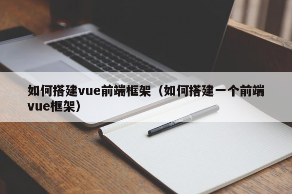 如何搭建vue前端框架（如何搭建一个前端vue框架）