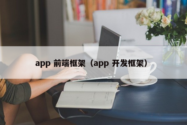 app 前端框架（app 开发框架）