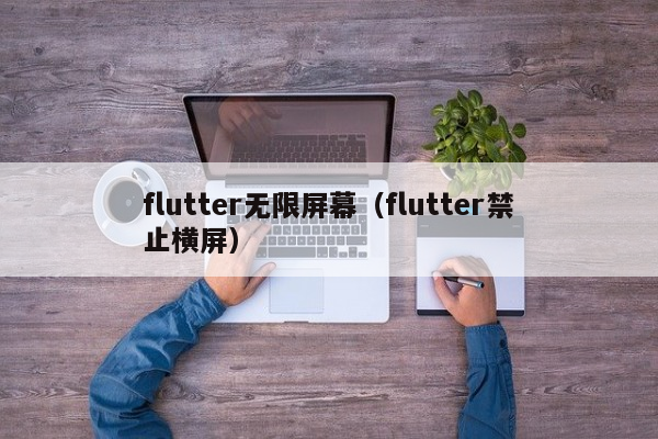 flutter无限屏幕（flutter禁止横屏）