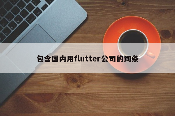 包含国内用flutter公司的词条