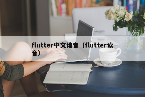 flutter中文谐音（flutter读音）