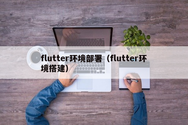 flutter环境部署（flutter环境搭建）