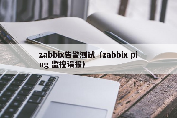 zabbix告警测试（zabbix ping 监控误报）