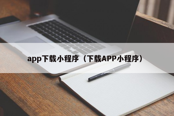 app下载小程序（下载APP小程序）