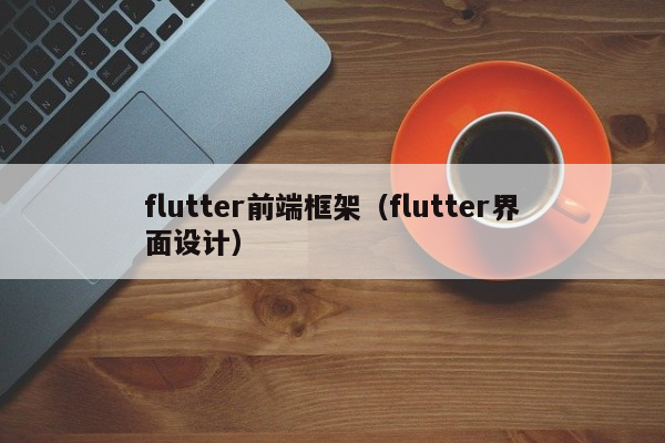 flutter前端框架（flutter界面设计）