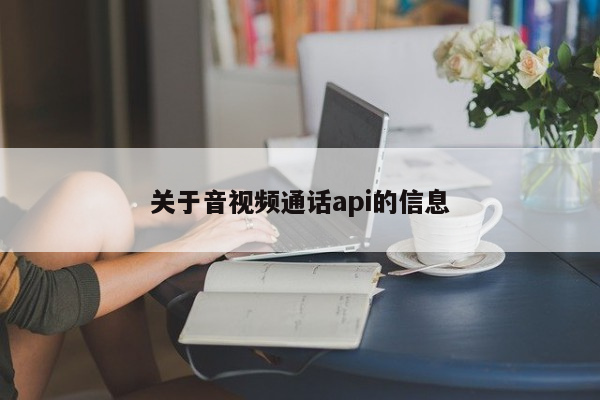 关于音视频通话api的信息