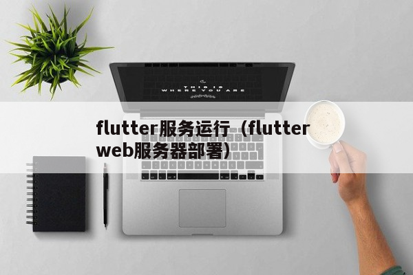 flutter服务运行（flutter web服务器部署）