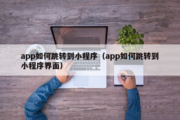 app如何跳转到小程序（app如何跳转到小程序界面）