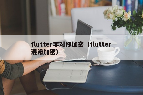 flutter非对称加密（flutter混淆加密）