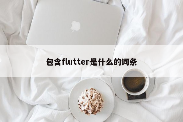 包含flutter是什么的词条