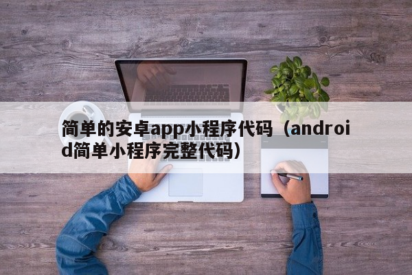 简单的安卓app小程序代码（android简单小程序完整代码）