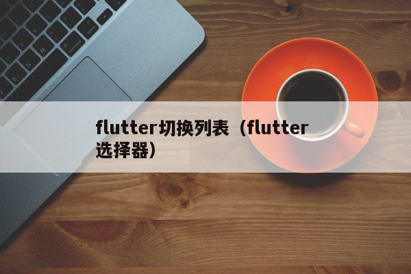 flutter切换列表（flutter 选择器）