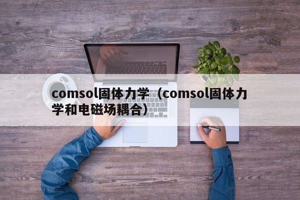 comsol固体力学（comsol固体力学和电磁场耦合）