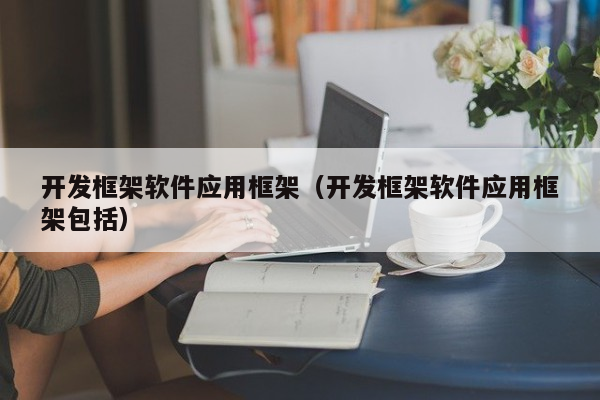 开发框架软件应用框架（开发框架软件应用框架包括）