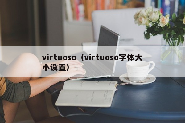 virtuoso（virtuoso字体大小设置）