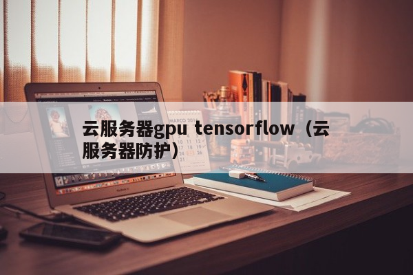 云服务器gpu tensorflow（云服务器防护）