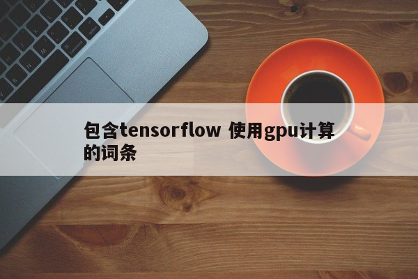 包含tensorflow 使用gpu计算的词条