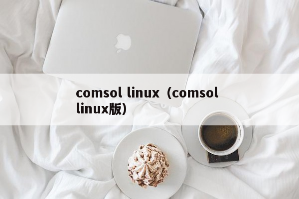 comsol linux（comsol linux版）