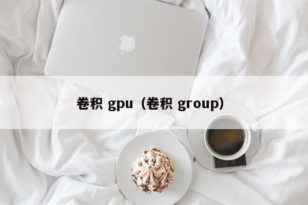 卷积 gpu（卷积 group）