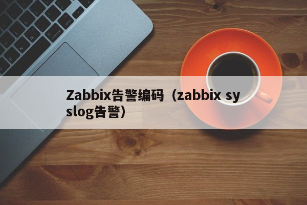 Zabbix告警编码（zabbix syslog告警）