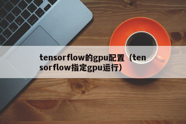 tensorflow的gpu配置（tensorflow指定gpu运行）