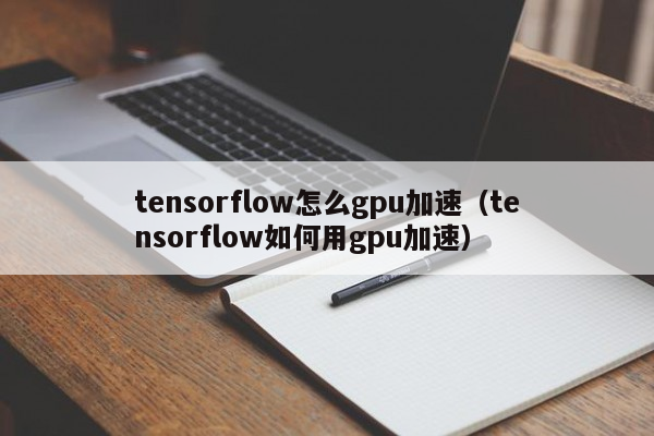 tensorflow怎么gpu加速（tensorflow如何用gpu加速）