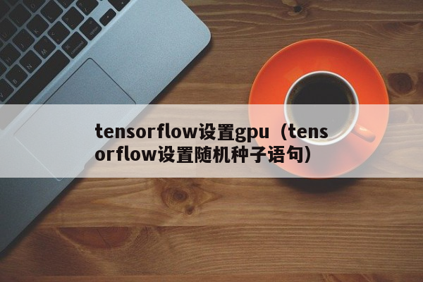 tensorflow设置gpu（tensorflow设置随机种子语句）