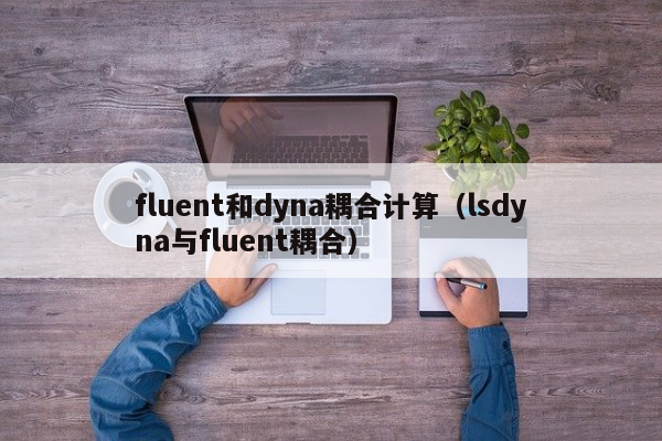 fluent和dyna耦合计算（lsdyna与fluent耦合）