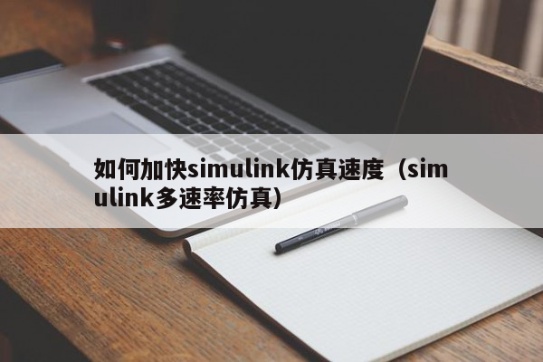 如何加快simulink仿真速度（simulink多速率仿真）