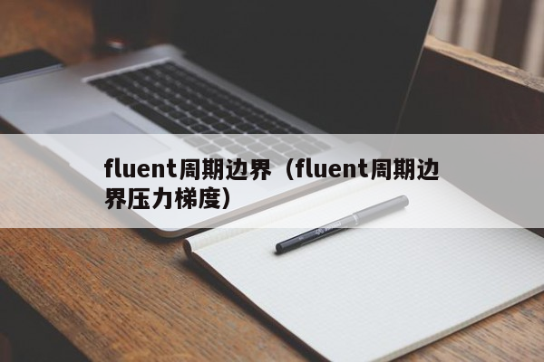 fluent周期边界（fluent周期边界压力梯度）