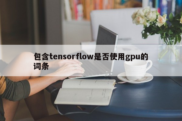 包含tensorflow是否使用gpu的词条