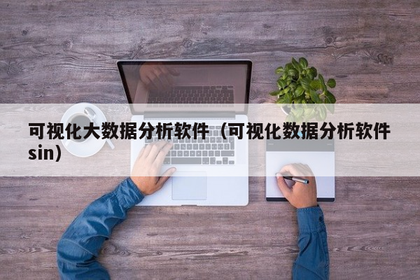 可视化大数据分析软件（可视化数据分析软件sin）