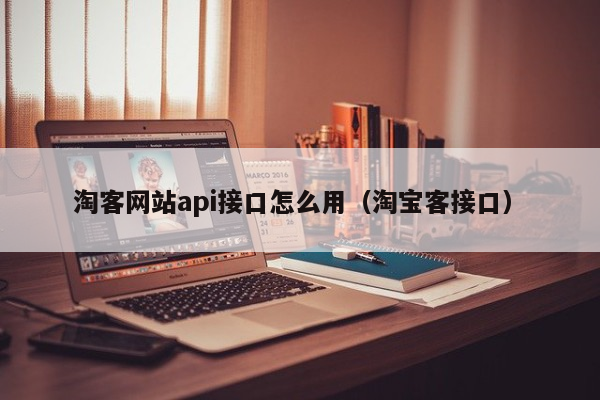 淘客网站api接口怎么用（淘宝客接口）