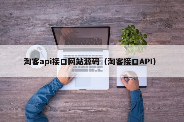 淘客api接口网站源码（淘客接口API）