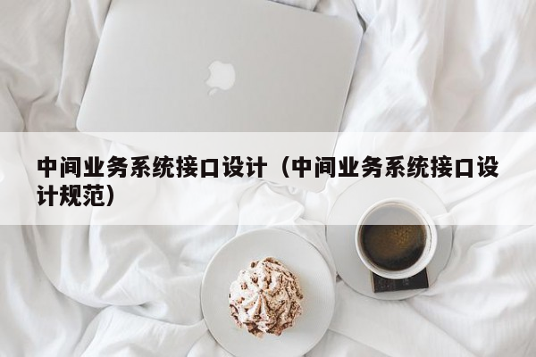 中间业务系统接口设计（中间业务系统接口设计规范）