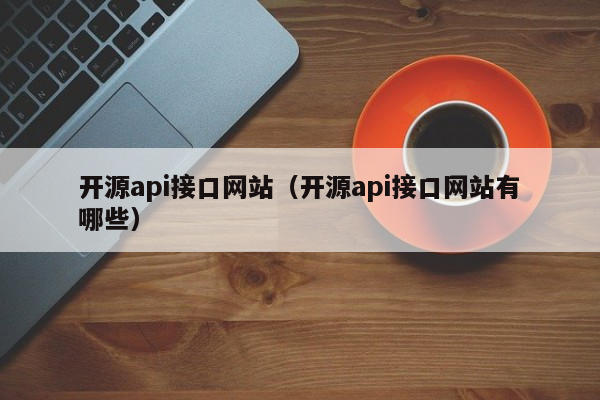 开源api接口网站（开源api接口网站有哪些）