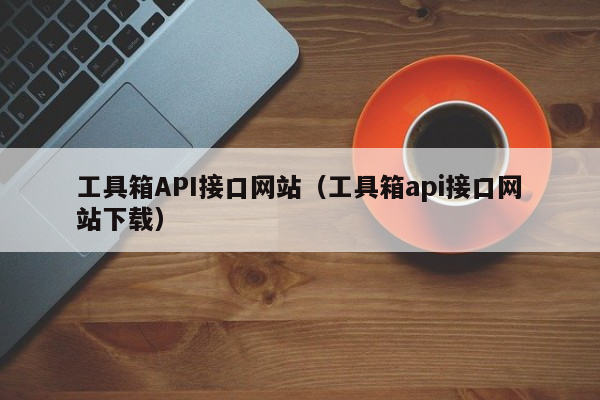 工具箱API接口网站（工具箱api接口网站下载）