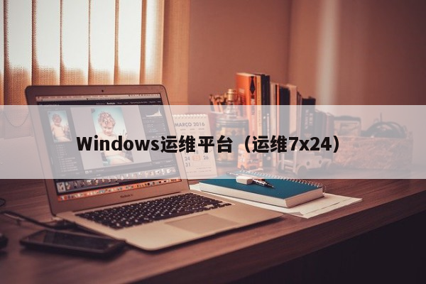 Windows运维平台（运维7x24）