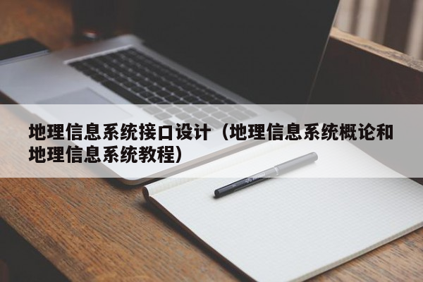 地理信息系统接口设计（地理信息系统概论和地理信息系统教程）